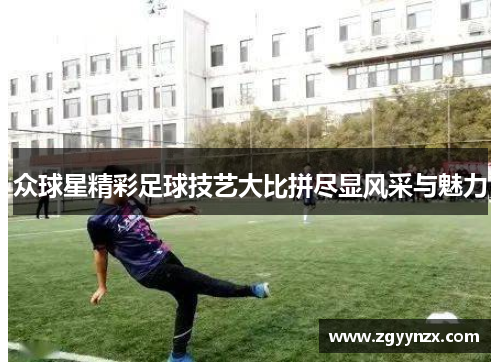 众球星精彩足球技艺大比拼尽显风采与魅力