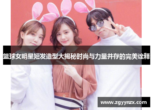 篮球女明星短发造型大揭秘时尚与力量并存的完美诠释