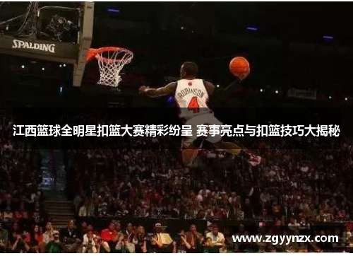 江西篮球全明星扣篮大赛精彩纷呈 赛事亮点与扣篮技巧大揭秘