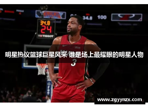 明星热议篮球巨星风采 谁是场上最耀眼的明星人物