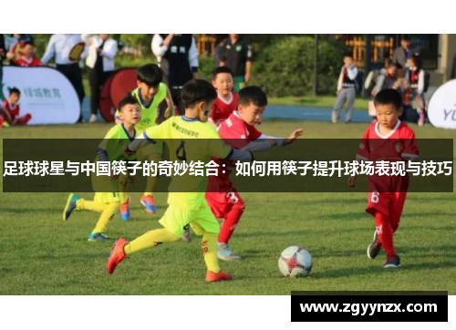足球球星与中国筷子的奇妙结合：如何用筷子提升球场表现与技巧