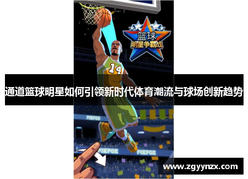 通道篮球明星如何引领新时代体育潮流与球场创新趋势