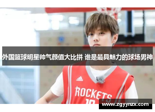 外国篮球明星帅气颜值大比拼 谁是最具魅力的球场男神