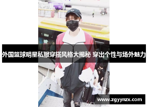 外国篮球明星私服穿搭风格大揭秘 穿出个性与场外魅力
