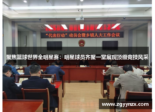 聚焦篮球世界全明星赛：明星球员齐聚一堂展现顶级竞技风采