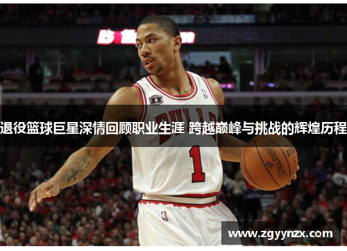 退役篮球巨星深情回顾职业生涯 跨越巅峰与挑战的辉煌历程
